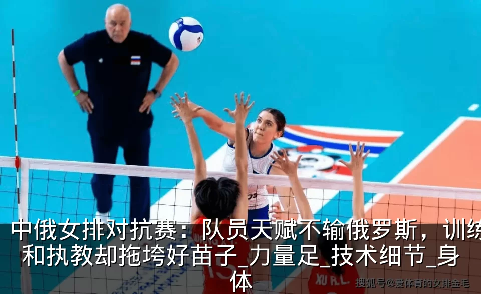 中俄女排对抗赛：队员天赋不输俄罗斯，训练和执教却拖垮好苗子_力量足_技术细节_身体