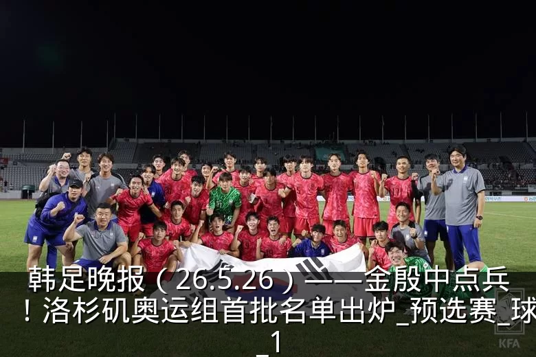 韩足晚报（26.5.26）——金殷中点兵！洛杉矶奥运组首批名单出炉_预选赛_球员_1