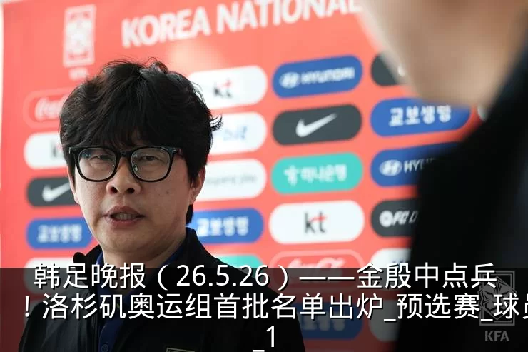 韩足晚报（26.5.26）——金殷中点兵！洛杉矶奥运组首批名单出炉_预选赛_球员_1